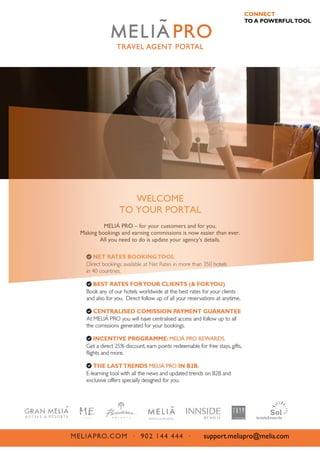 WELCOME
TO YOUR PORTAL
MELIÁ PRO – for your customers and for you.
Making bookings and earning commissions is now easier than ever.
All you need to do is update your agency’s details.
 