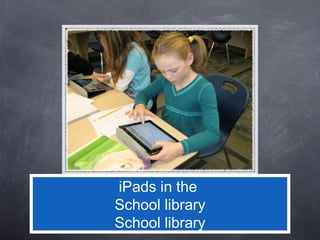 iPads in the
School library
School library
 