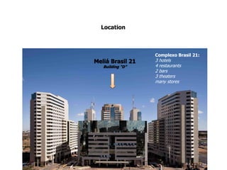 Location
Complexo Brasil 21:
3 hotels
4 restaurants
2 bars
3 theaters
many stores
Meliá Brasil 21
Building “D”
 