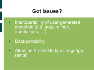 Got issues? Interoperability of user-generated metadata (e.g. tags, ratings, annotations, …) Data-portability   Attention Profile Markup Language (ampl)  