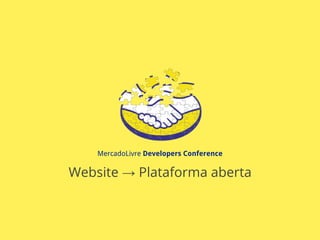 MercadoLivre Developers Conference
Website → Plataforma aberta
 