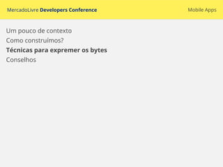 MercadoLivre Developers Conference Mobile Apps
Um pouco de contexto
Como construímos?
Técnicas para expremer os bytes
Conselhos
 