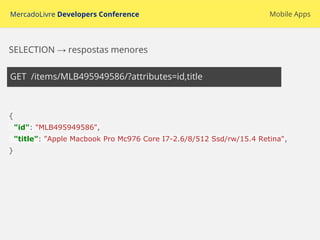 MercadoLivre Developers Conference
GET /items/MLB495949586/?attributes=id,title
Mobile Apps
SELECTION → respostas menores
{
"id": "MLB495949586",
"title": "Apple Macbook Pro Mc976 Core I7-2.6/8/512 Ssd/rw/15.4 Retina",
}
 