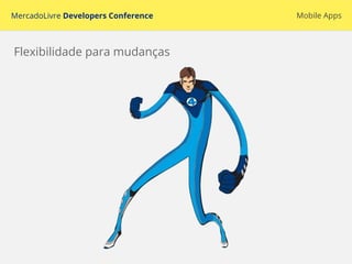 MercadoLivre Developers Conference Mobile Apps
Flexibilidade para mudanças
 