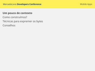 MercadoLivre Developers Conference
Um pouco de contexto
Como construímos?
Técnicas para expremer os bytes
Conselhos
Mobile Apps
 