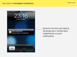 Estamos inscritos aos tópicos
de perguntas e vendas para
implementar as push
notifications
MOBILE APPS
MercadoLivre Developers Conference
 