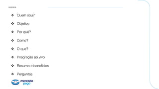 AGENDA
v  Quem sou?
v  Objetivo
v  Por quê?
v  Como?
v  O que?
v  Integração ao vivo 
v  Resumo e benefícios
v  Perguntas
 