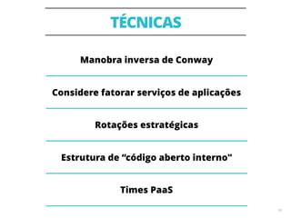 TÉCNICAS
19
Manobra inversa de Conway
Considere fatorar serviços de aplicações
Rotações estratégicas
Estrutura de “código aberto interno"
Times PaaS
19
 
