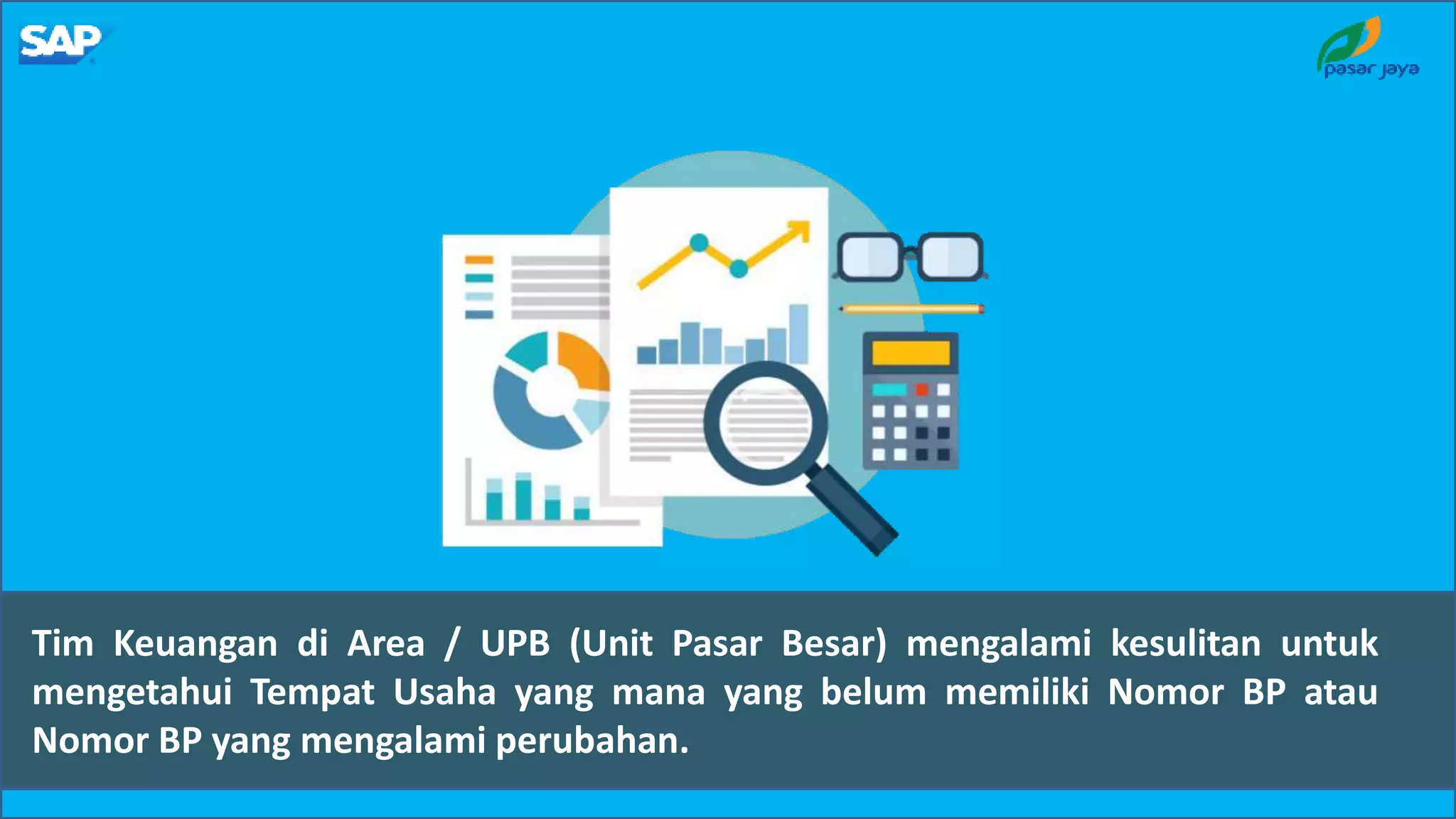 Tim Keuangan di Area / UPB (Unit Pasar Besar) mengalami kesulitan untuk
mengetahui Tempat Usaha yang mana yang belum memiliki Nomor BP atau
Nomor BP yang mengalami perubahan.