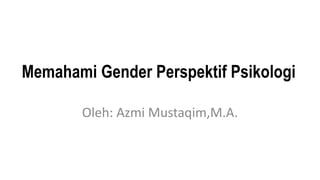 Memahami Gender Perspektif Psikologi
Oleh: Azmi Mustaqim,M.A.
 