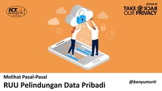 Melihat Pasal-Pasal
RUU Pelindungan Data Pribadi
@banyumurti
privasi.id
 