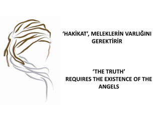 ‘HAKİKAT’, MELEKLERİN VARLIĞINI
           GEREKTİRİR



          ‘THE TRUTH’
 REQUIRES THE EXISTENCE OF THE
            ANGELS
 