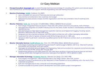 CV  Gary Melikian Principal Consultant,  GreenLight, LLC ,  (current) Provides technical and strategic IT consulting; PC systems and network repair and maintenance; On-line Technical support; Network engineering; End-user training and support Director of Technology ,  NAMM,   Carlsbad, CA (2007)  Led a complete turn-around of IT services and end-user satisfaction Documented and directed a new roadmap and budget  Performed business process analysis of entire organization and then documented a new IT roadmap and direction Director, IT Services ,  Verity, Inc.   Sunnyvale, CA (2004-2006) 1,000ees, $400MM Revenue/year Post merger, Integrated IT Services Teams in three sites with uniform practices and policies; staff of thirteen Managed the integration of Cardiff IT infrastructure into the Verity model; resulted in standardized LAN/WAN and desktop services Directed full-service Help Desk management operation: Service Level Agreement logging, tracking, reports.  Resulted in 80% reduction of Help Desk issues Designed and documented enterprise VoIP/TDM hybrid architecture with unified messaging deliverable Supervised the rollout of global, enterprise-wide MS Exchange services to 1,000 users  Served on SOX IT audit team; achieved unqualified opinion for 50+ IT Services controls; result, no remediation required Director, Information Services  Cardiff Software, Inc.   Vista, CA (1999-2004) 220ees, $25MM Revenue/year Full-charge of planning and implementing zero-base IT capital budget of $2MM, staff of six;  Directed IT policies, procedures and standards, end-user support Managed all LAN/WAN Network Design and Engineering; Telecommunications for corporate and all remote sales offices; Achieved 99.99% uptime 2001 through 2004 Implemented global-access CRM system for 100+ sales team resulting in improved revenue forecast and lead tracking, better sales management practices; Sales grew from $6MM in 1999 to $25MM in 2004 Manager, Information Technology ,  Academic Press Inc .   (Elsevier) San Diego, CA (1993-1998) Full-charge IT management; 1000 employee/users in San Diego, Boston, New York, London Led team of seven IT professionals locally; Reported to three Presidents of local publishing units—the result of two corporate acquisitions Built and managed day-to-day computer and networking operations Consensus-builder for business systems development and data systems project management 
