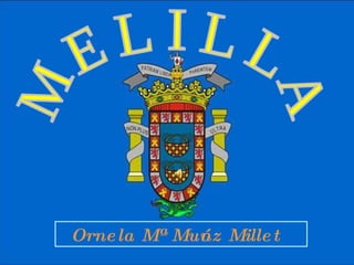 M E L I L L A Ornela Mª Muñoz Millet 