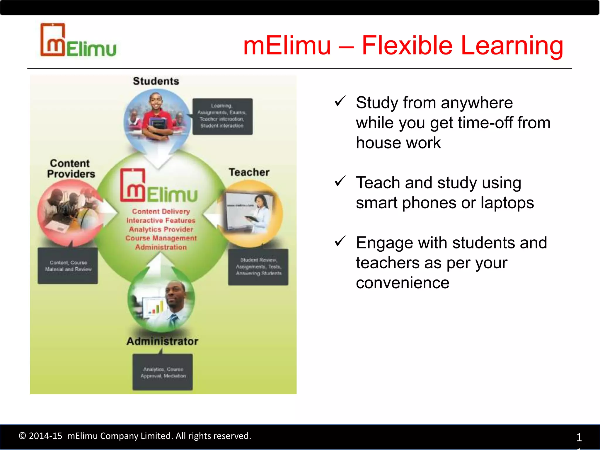 mElimu – Flexible Learning
1© 2014-15 mElimu Company Limited. All rights reserved.
 Study from anywhere
while you get time-off from
house work
 Teach and study using
smart phones or laptops
 Engage with students and
teachers as per your
convenience
 