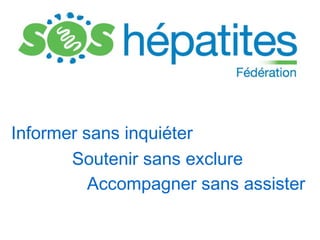 Informer sans inquiéter
       Soutenir sans exclure
          Accompagner sans assister
 