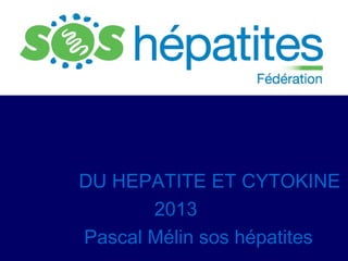 DU HEPATITE ET CYTOKINE
       2013
Pascal Mélin sos hépatites
 