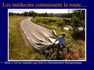 Les médecins connaissent la route....




• Mais c’est les malades qui font le cheminement thérapeutique
 