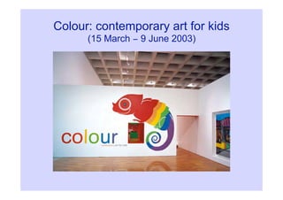 Colour: contemporary art for kids
      (15 March − 9 June 2003)