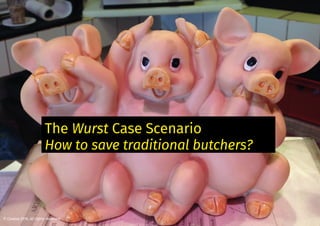 The Wurst Case Scenario
How to save traditional butchers?
© Coaeva 2016, all rights reserved
 