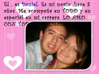 Él , es Daniel. Es mi novio ,hace 3 
años .Me acompaña en TODO y en 
especial en mi carrera. LO AMO 
CON TODA MI ALMA!!! 
 