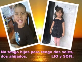 No tengo hijos pero tengo dos soles, 
dos ahijados. LIO y SOFI. 
 