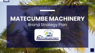 MATECUMBE MACHINERY
Brand Strategy Plan
M A T E C U M B E M A C H I N E R Y
 