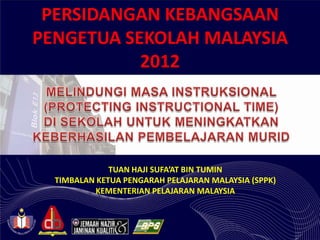 PERSIDANGAN KEBANGSAAN
PENGETUA SEKOLAH MALAYSIA
           2012




              TUAN HAJI SUFA’AT BIN TUMIN
  TIMBALAN KETUA PENGARAH PELAJARAN MALAYSIA (SPPK)
           KEMENTERIAN PELAJARAN MALAYSIA
 