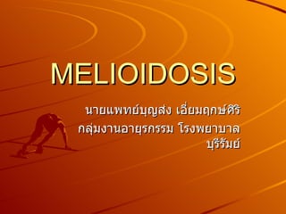 MELIOIDOSIS นายแพทย์บุญส่ง เอี่ยมฤกษ์ศิริ กลุ่มงานอายุรกรรม โรงพยาบาลบุรีรัมย์ 