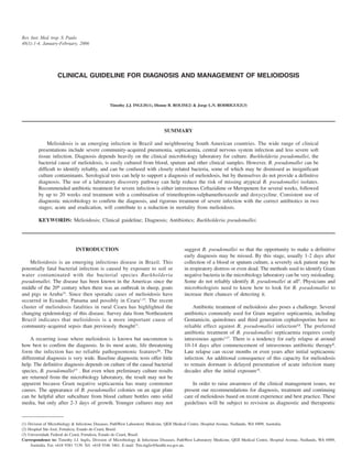 Rev. Inst. Med. trop. S. Paulo
48(1):1-4, January-February, 2006




                   CLINICAL GUIDELINE FOR DIAGNOSIS AND MANAGEMENT OF MELIOIDOSIS



                                                Timothy J.J. INGLIS(1), Dionne B. ROLIM(2) & Jorge L.N. RODRIGUEZ(3)




                                                                               SUMMARY

              Melioidosis is an emerging infection in Brazil and neighbouring South American countries. The wide range of clinical
         presentations include severe community-acquired pneumonia, septicaemia, central nervous system infection and less severe soft
         tissue infection. Diagnosis depends heavily on the clinical microbiology laboratory for culture. Burkholderia pseudomallei, the
         bacterial cause of melioidosis, is easily cultured from blood, sputum and other clinical samples. However, B. pseudomallei can be
         difficult to identify reliably, and can be confused with closely related bacteria, some of which may be dismissed as insignificant
         culture contaminants. Serological tests can help to support a diagnosis of melioidosis, but by themselves do not provide a definitive
         diagnosis. The use of a laboratory discovery pathway can help reduce the risk of missing atypical B. pseudomallei isolates.
         Recommended antibiotic treatment for severe infection is either intravenous Ceftazidime or Meropenem for several weeks, followed
         by up to 20 weeks oral treatment with a combination of trimethoprim-sulphamethoxazole and doxycycline. Consistent use of
         diagnostic microbiology to confirm the diagnosis, and rigorous treatment of severe infection with the correct antibiotics in two
         stages; acute and eradication, will contribute to a reduction in mortality from melioidosis.

         KEYWORDS: Melioidosis; Clinical guideline; Diagnosis; Antibiotics; Burkholderia pseudomallei.




                             INTRODUCTION                                                 suggest B. pseudomallei so that the opportunity to make a definitive
                                                                                          early diagnosis may be missed. By this stage, usually 1-2 days after
    Melioidosis is an emerging infectious disease in Brazil. This                         collection of a blood or sputum culture, a severely sick patient may be
potentially fatal bacterial infection is caused by exposure to soil or                    in respiratory distress or even dead. The methods used to identify Gram
water contaminated with the bacterial species Burkholderia                                negative bacteria in the microbiology laboratory can be very misleading.
pseudomallei. The disease has been known in the Americas since the                        Some do not reliably identify B. pseudomallei at all9. Physicians and
middle of the 20th century when there was an outbreak in sheep, goats                     microbiologists need to know how to look for B. pseudomallei to
and pigs in Aruba24. Since then sporadic cases of melioidosis have                        increase their chances of detecting it.
occurred in Ecuador, Panama and possibly in Ceara1,19. The recent
cluster of melioidosis fatalities in rural Ceara has highlighted the                          Antibiotic treatment of melioidosis also poses a challenge. Several
changing epidemiology of this disease. Survey data from Northeastern                      antibiotics commonly used for Gram negative septicaemia, including
Brazil indicates that melioidosis is a more important cause of                            Gentamicin, quinolones and third generation cephalosporins have no
community-acquired sepsis than previously thought21.                                      reliable effect against B. pseudomallei infection¹³. The preferred
                                                                                          antibiotic treatment of B. pseudomallei septicaemia requires costly
    A recurring issue where melioidosis is known but uncommon is                          intravenous agents3,27. There is a tendency for early relapse at around
how best to confirm the diagnosis. In its most acute, life threatening                    10-14 days after commencement of intravenous antibiotic therapy².
form the infection has no reliable pathognomonic features³¹. The                          Late relapse can occur months or even years after initial septicaemic
differential diagnosis is very wide. Baseline diagnostic tests offer little               infection. An additional consequence of this capacity for melioidosis
help. The definitive diagnosis depends on culture of the causal bacterial                 to remain dormant is delayed presentation of acute infection many
species, B. pseudomallei15 . But even when preliminary culture results                    decades after the initial exposure18.
are returned from the microbiology laboratory, the result may not be
apparent because Gram negative septicaemia has many commoner                                  In order to raise awareness of the clinical management issues, we
causes. The appearance of B. pseudomallei colonies on an agar plate                       present our recommendations for diagnosis, treatment and continuing
can be helpful after subculture from blood culture bottles onto solid                     care of melioidosis based on recent experience and best practice. These
media, but only after 2-3 days of growth. Younger cultures may not                        guidelines will be subject to revision as diagnostic and therapeutic


(1) Division of Microbiology & Infectious Diseases, PathWest Laboratory Medicine, QEII Medical Centre, Hospital Avenue, Nedlands, WA 6909, Australia.
(2) Hospital São José, Fortaleza, Estado do Ceará, Brasil.
(3) Universidade Federal do Ceará, Fortaleza, Estado do Ceará, Brasil.
Correspondence to: Timothy J.J. Inglis, Division of Microbiology & Infectious Diseases, PathWest Laboratory Medicine, QEII Medical Centre, Hospital Avenue, Nedlands, WA 6909,
     Australia. Fax +618 9381 7139. Tel: +618 9346 3461. E-mail: Tim.inglis@health.wa.gov.au.
 