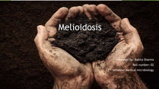 Melioidosis
Presented by: Babita Sharma
Roll number: 02
3rd semester Medical microbiology
 