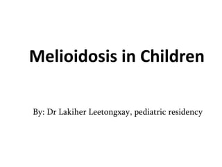 Melioidosis in Children
By: Dr Lakiher Leetongxay, pediatric residency
 