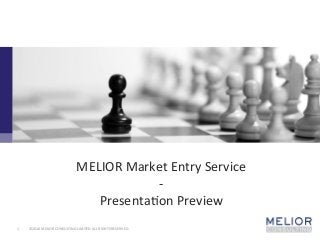 ©2016	MELIOR	CONSULTING	LIMITED	ALL	RIGHTS	RESERVED.	1	
MELIOR	Market	Entry	Service	
-	
PresentaEon	Preview	
 