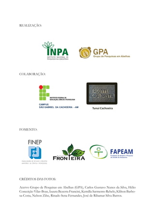 CAMPUS
SÃO GABRIEL DA CACHOEIRA - AM
Tunui Cachoeira
REALIZAÇÃO:
COLABORAÇÃO:
FOMENTO:
CRÉDITOS DAS FOTOS:
Acervo Grupo de Pesquisas em Abelhas (GPA), Carlos Gustavo Nunes da Silva, Hélio
Conceição Vilas-Boas, Izaura Bezerra Francini, Kemilla Sarmento Rebelo, Klilton Barbo-
sa-Costa, Nelson Zilse, Rinado Sena Fernandes, José de Ribamar Silva Barros.
 