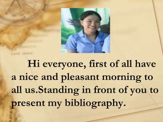 Hi everyone, first of all have
a nice and pleasant morning to
all us.Standing in front of you to
present my bibliography.
 