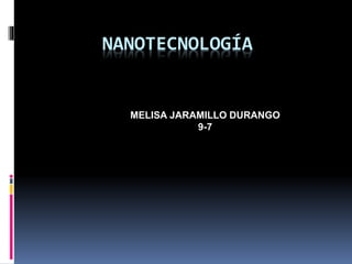 NANOTECNOLOGÍA
MELISA JARAMILLO DURANGO
9-7
 