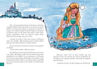 28 29
Pero, ¿de qué puede servirte ser heroína y salvadora
si mides muchos metros de altura y no tienes con quién
hablar y lo único que deseas es recuperar tu tamaño y
casarte con tu dulce amado? Cuando empezó a oscurecer
la Princesa miró su isla desde muy arriba y lloró, lloró
mucho, muchísimo. Pero no importa cuánto llores
dentro del mar porque rara vez se nota.
Cuando la noche se hizo más oscura, la Princesa
miró a las estrellas. «Me preguntó cuánto tiempo faltará
para que mi cabeza alcance a tocarlas», pensó.
En ese momento, escuchó un susurro, una pequeña
voz lejana.
—Corta todo tu pelo —dijo la vocecita.
No olvidemos que la ropa de la Princesa crecía tanto
como ella; y del mismo modo crecían todas las cosas que
guardaba en su bolsillo. En ese momento, la Princesa
sacó unas enormes tijeras del bolsillo, tan grandes como
la península malaya. Volvió a escuchar la suave, muy débil
voz y la reconoció porque era la amada voz del príncipe
Floricel.
Entonces cortó todo su pelo dorado que iba
cayendo al mar. Los insectos de coral se apoderaron de
él y tejieron un inmenso arrecife… Pero esto no importa
para el cuento.
—Acércate a la isla —le dijo la lejana voz de Floricel.
 
