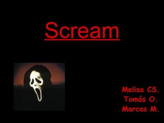 Scream

         Melisa CS.
         Tomás O.
         Marcos M.
 