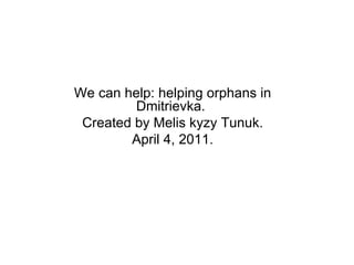 We can help: helping orphans in Dmitrievka.  Created by Melis kyzy Tunuk. April 4, 2011. 