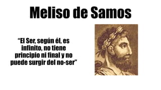 Meliso de Samos
“El Ser, según él, es
infinito, no tiene
principio ni final y no
puede surgir del no-ser”
 