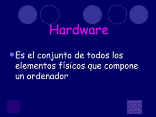 Hardware Es el conjunto de todos los elementos físicos que compone un ordenador