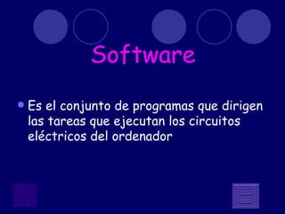 Software Es el conjunto de programas que dirigen las tareas que ejecutan los circuitos eléctricos del ordenador