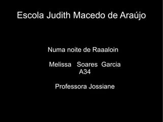 Escola Judith Macedo de Araújo

Numa noite de Raaaloin
Melissa Soares Garcia
A34
Professora Jossiane

 
