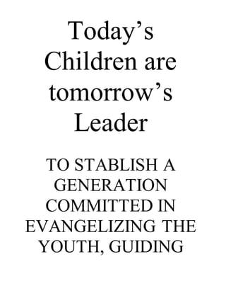 Today’s
Children are
tomorrow’s
Leader
TO STABLISH A
GENERATION
COMMITTED IN
EVANGELIZING THE
YOUTH, GUIDING
 