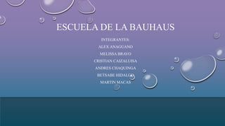 ESCUELA DE LA BAUHAUS
INTEGRANTES:
ALEX ANAGUANO
MELISSA BRAVO
CRISTIAN CAIZALUISA
ANDRES CHAQUINGA
BETSABE HIDALGO
MARTIN MACAS
 