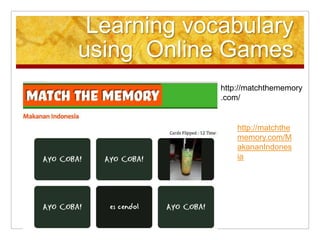 Learning vocabulary
using Online Games
http://matchthememory
.com/

http://matchthe
memory.com/M
akananIndones
ia

 