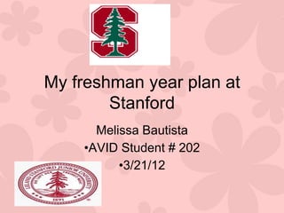 My freshman year plan at
        Stanford
      Melissa Bautista
    •AVID Student # 202
          •3/21/12
 