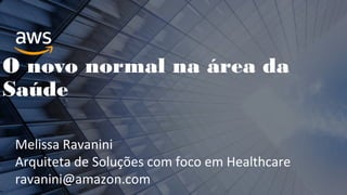 O novo normal na área da
Saúde
Melissa Ravanini
Arquiteta de Soluções com foco em Healthcare
ravanini@amazon.com
 
