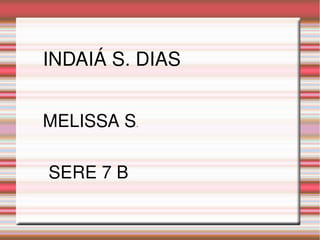 INDAIÁ S. DIAS 
MELISSA S.
SERE 7 B
 
