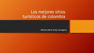 Los mejores sitios
turísticos de colombia
Melissa María Ariza Cartagena
 